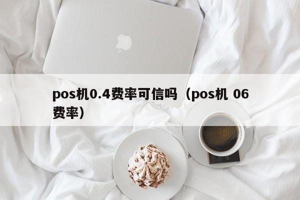 pos机0.4费率可信吗（pos机 06费率）