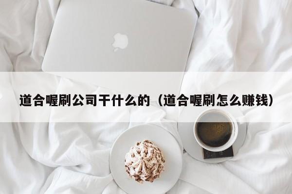 道合喔刷公司干什么的（道合喔刷怎么赚钱）