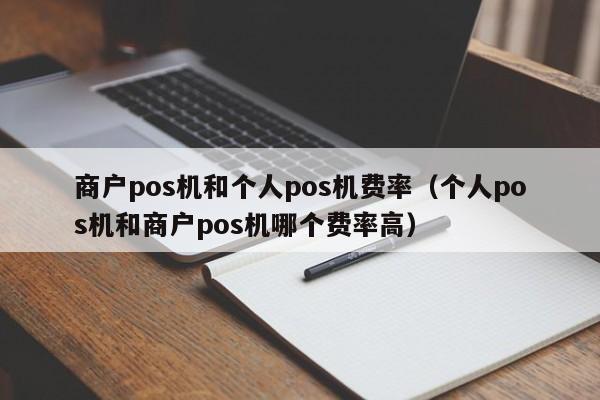 商户pos机和个人pos机费率（个人pos机和商户pos机哪个费率高）