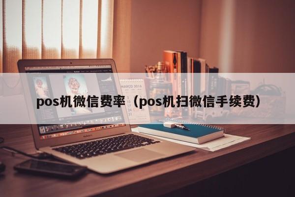 pos机微信费率（pos机扫微信手续费）