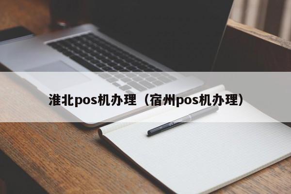 淮北pos机办理（宿州pos机办理）