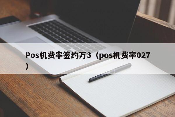 Pos机费率签约万3（pos机费率027）