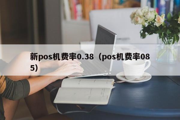 新pos机费率0.38（pos机费率085）