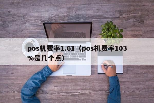 pos机费率1.61（pos机费率103%是几个点）