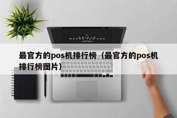 最官方的pos机排行榜（最官方的pos机排行榜图片）