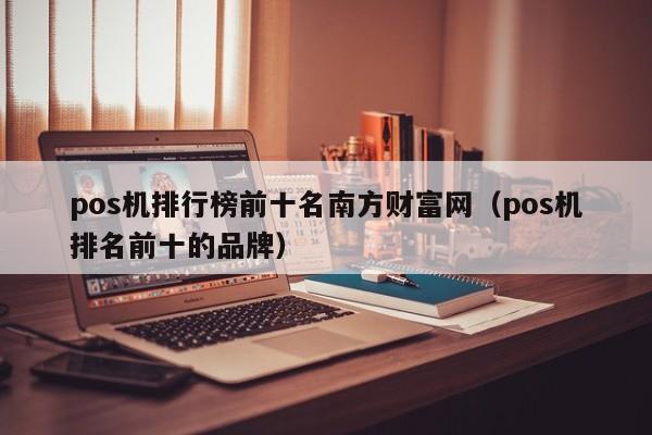 pos机排行榜前十名南方财富网（pos机排名前十的品牌）