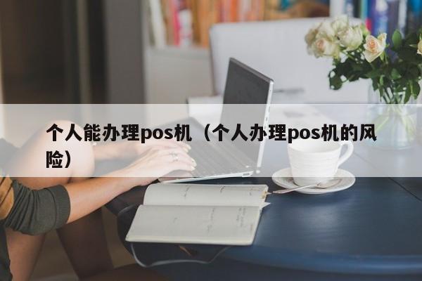 个人能办理pos机（个人办理pos机的风险）