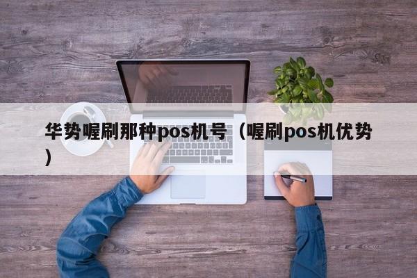 华势喔刷那种pos机号（喔刷pos机优势）