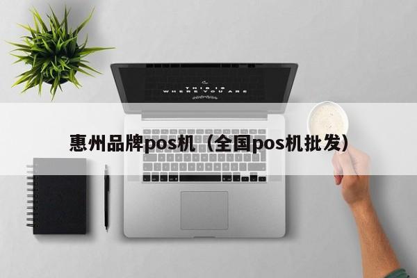 惠州品牌pos机（全国pos机批发）