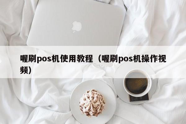 喔刷pos机使用教程（喔刷pos机操作视频）