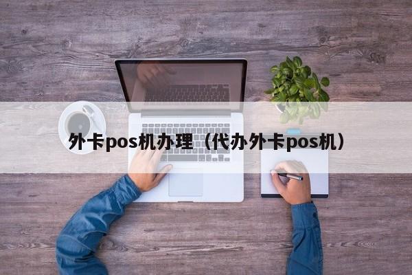 外卡pos机办理（代办外卡pos机）