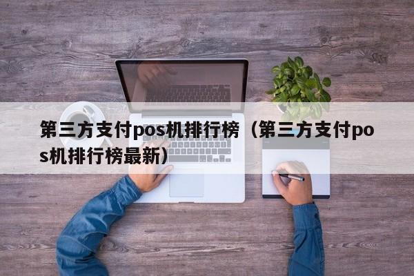 第三方支付pos机排行榜（第三方支付pos机排行榜最新）