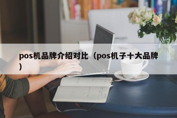 pos机品牌介绍对比（pos机子十大品牌）