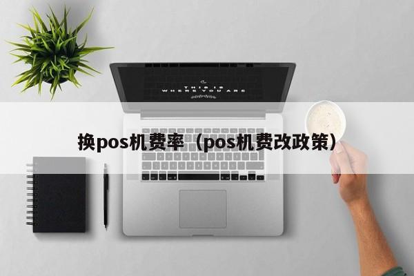 换pos机费率（pos机费改政策）