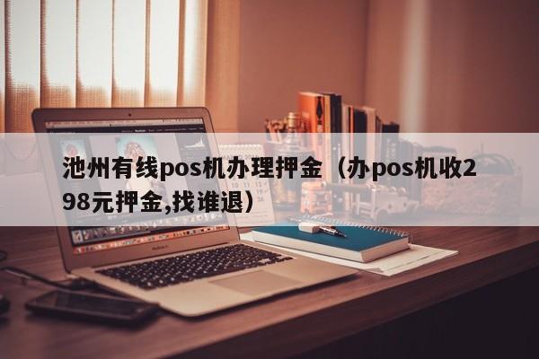 池州有线pos机办理押金（办pos机收298元押金,找谁退）