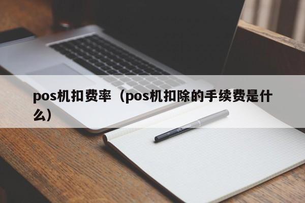 pos机扣费率（pos机扣除的手续费是什么）