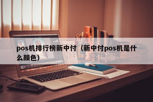 pos机排行榜新中付（新中付pos机是什么颜色）