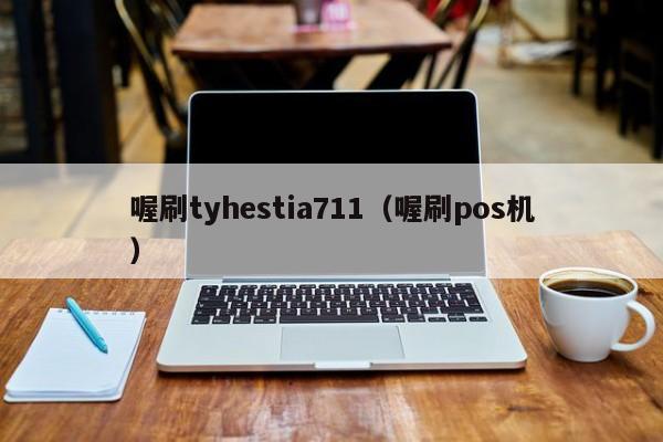 喔刷tyhestia711（喔刷pos机）