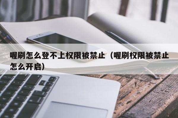 喔刷怎么登不上权限被禁止（喔刷权限被禁止怎么开启）