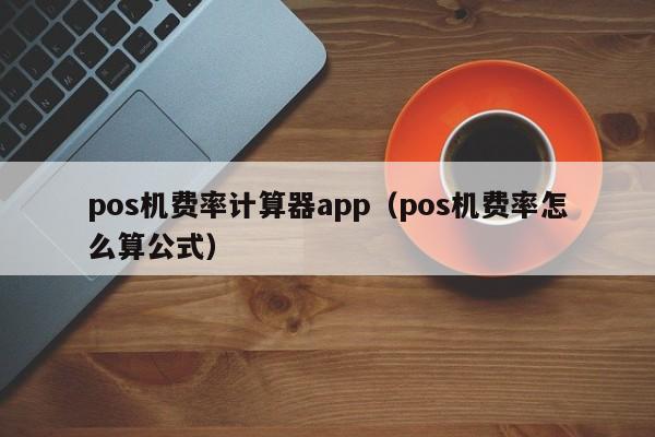 pos机费率计算器app（pos机费率怎么算公式）