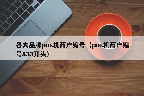 各大品牌pos机商户编号（pos机商户编号833开头）