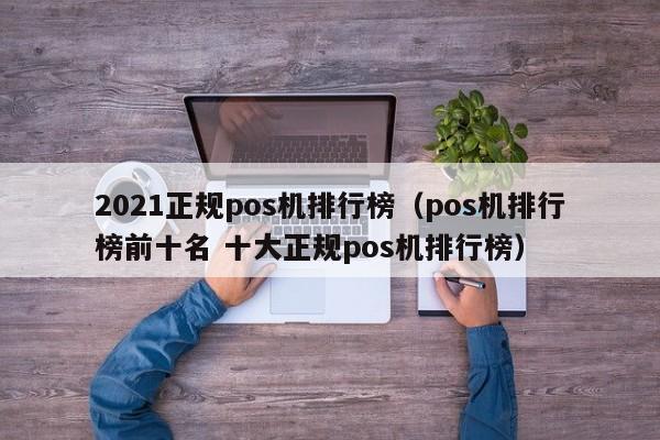 2021正规pos机排行榜（pos机排行榜前十名 十大正规pos机排行榜）