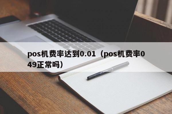 pos机费率达到0.01（pos机费率049正常吗）