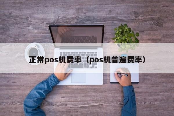 正常pos机费率（pos机普遍费率）