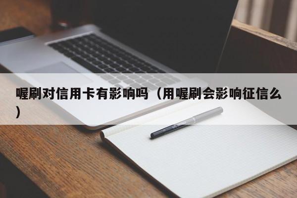 喔刷对信用卡有影响吗（用喔刷会影响征信么）