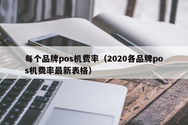 每个品牌pos机费率（2020各品牌pos机费率最新表格）