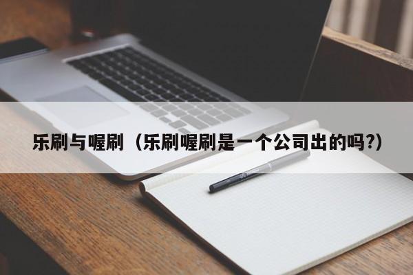 乐刷与喔刷（乐刷喔刷是一个公司出的吗?）