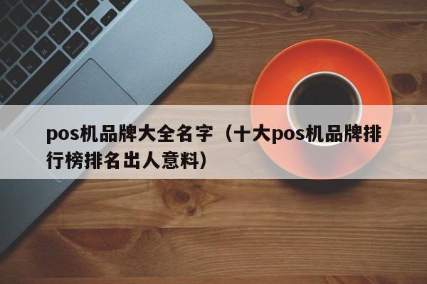 pos机品牌大全名字（十大pos机品牌排行榜排名出人意料）