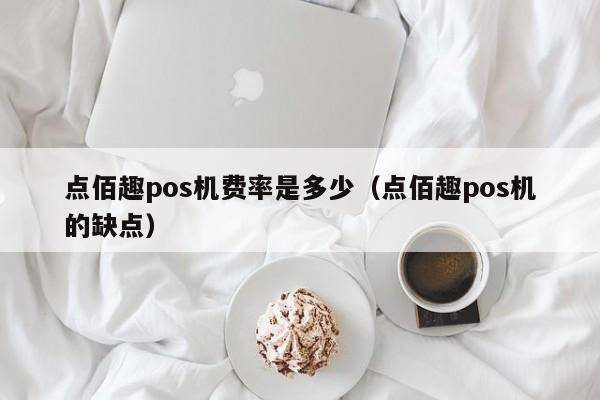 点佰趣pos机费率是多少（点佰趣pos机的缺点）