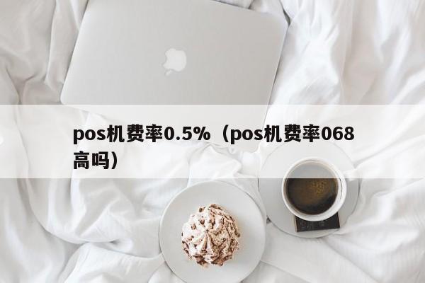 pos机费率0.5%（pos机费率068高吗）