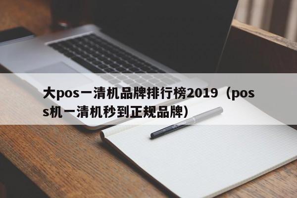 大pos一清机品牌排行榜2019（poss机一清机秒到正规品牌）