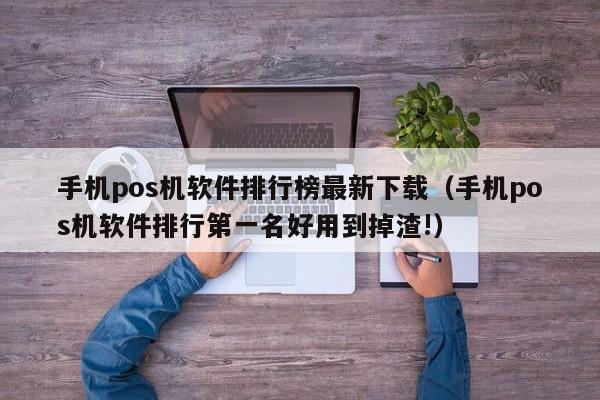 手机pos机软件排行榜最新下载（手机pos机软件排行第一名好用到掉渣!）