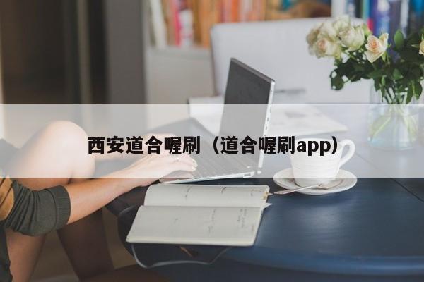 西安道合喔刷（道合喔刷app）