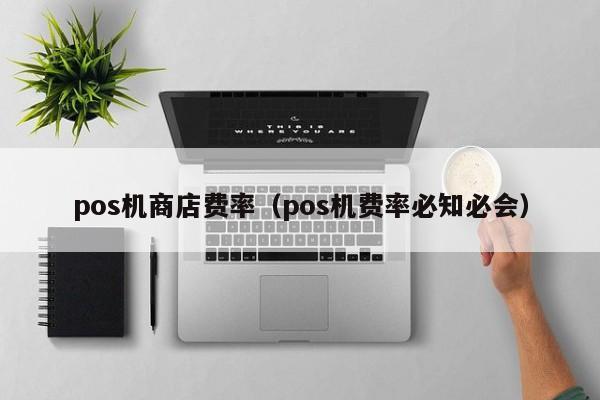 pos机商店费率（pos机费率必知必会）