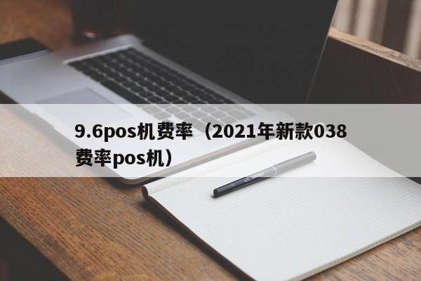 9.6pos机费率（2021年新款038费率pos机）