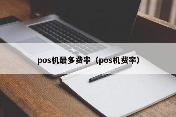 pos机最多费率（pos机费率）