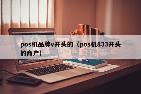 pos机品牌v开头的（pos机833开头的商户）