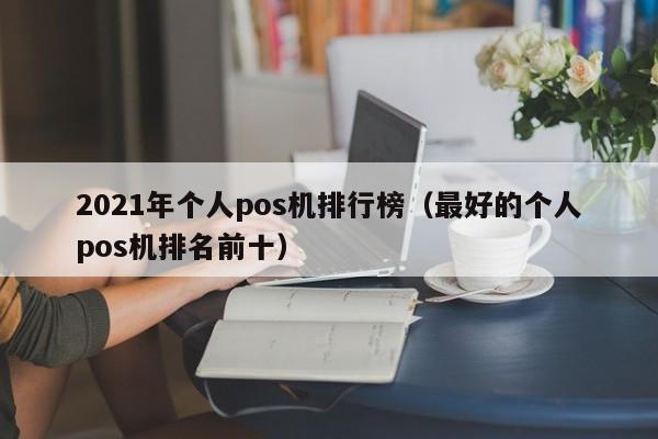 2021年个人pos机排行榜（最好的个人pos机排名前十）