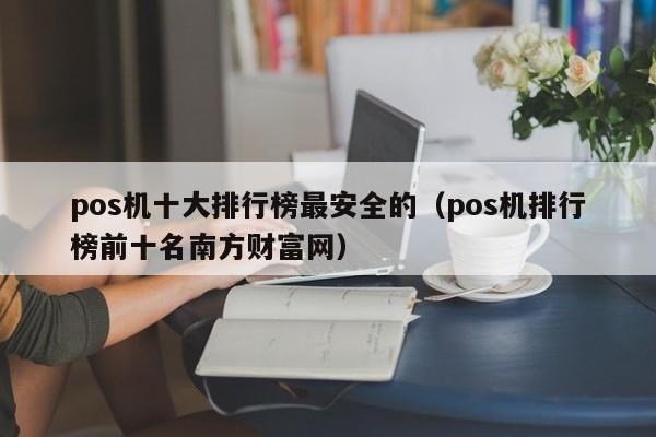 pos机十大排行榜最安全的（pos机排行榜前十名南方财富网）