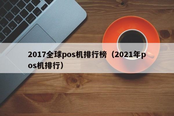 2017全球pos机排行榜（2021年pos机排行）