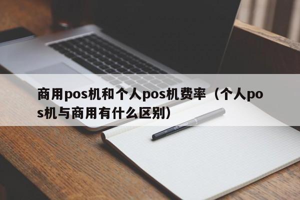 商用pos机和个人pos机费率（个人pos机与商用有什么区别）