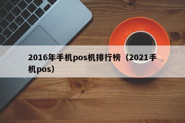 2016年手机pos机排行榜（2021手机pos）