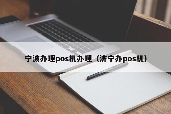 宁波办理pos机办理（济宁办pos机）