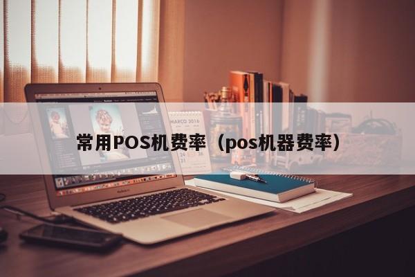 常用POS机费率（pos机器费率）