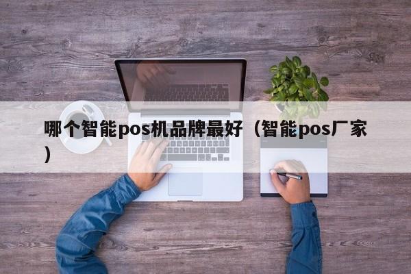 哪个智能pos机品牌最好（智能pos厂家）