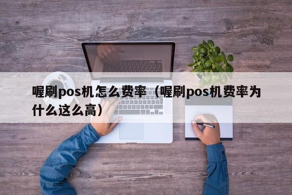 喔刷pos机怎么费率（喔刷pos机费率为什么这么高）